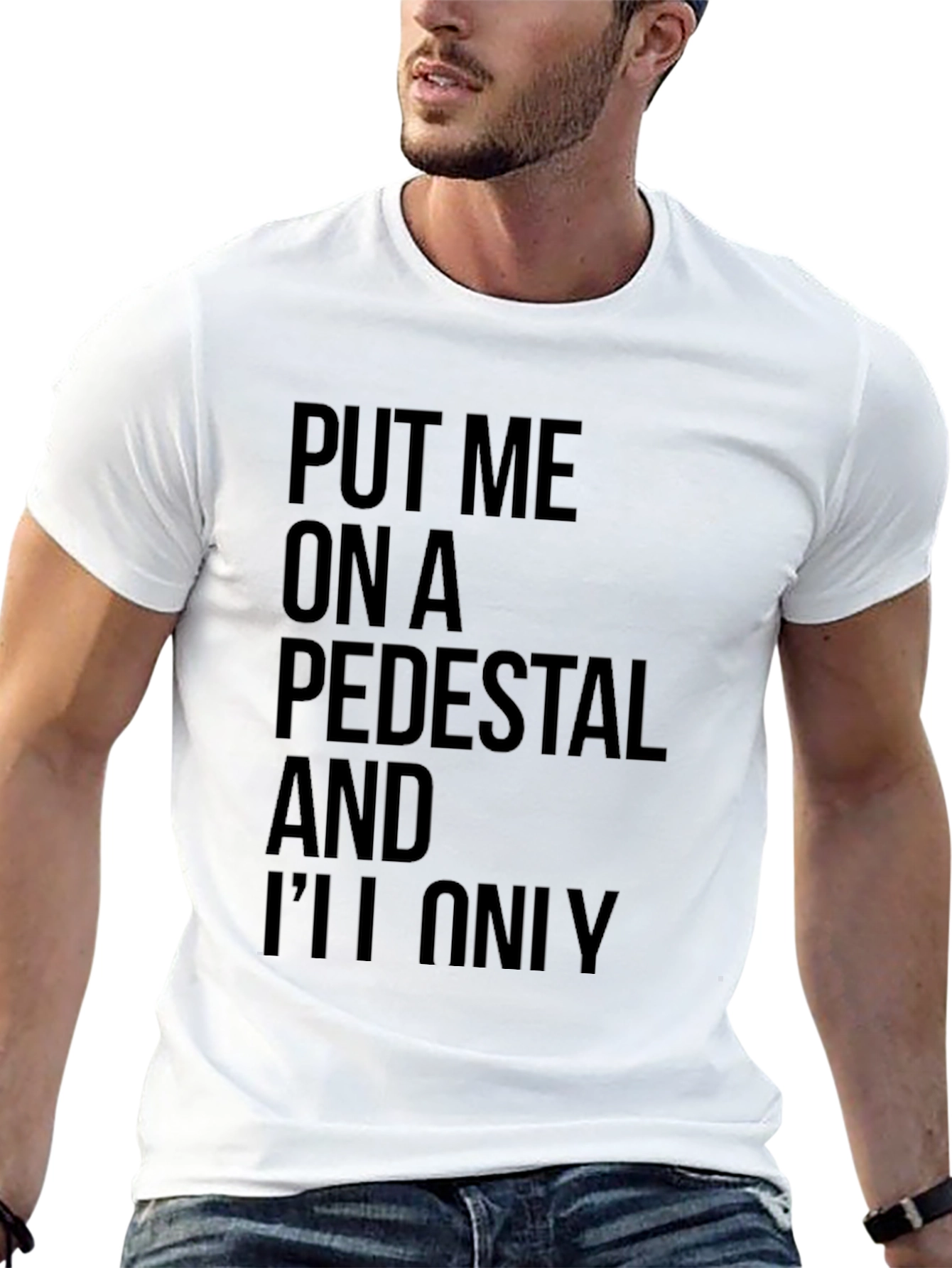 Sarcastic Graphic Tee: Put Me On a Pedestal