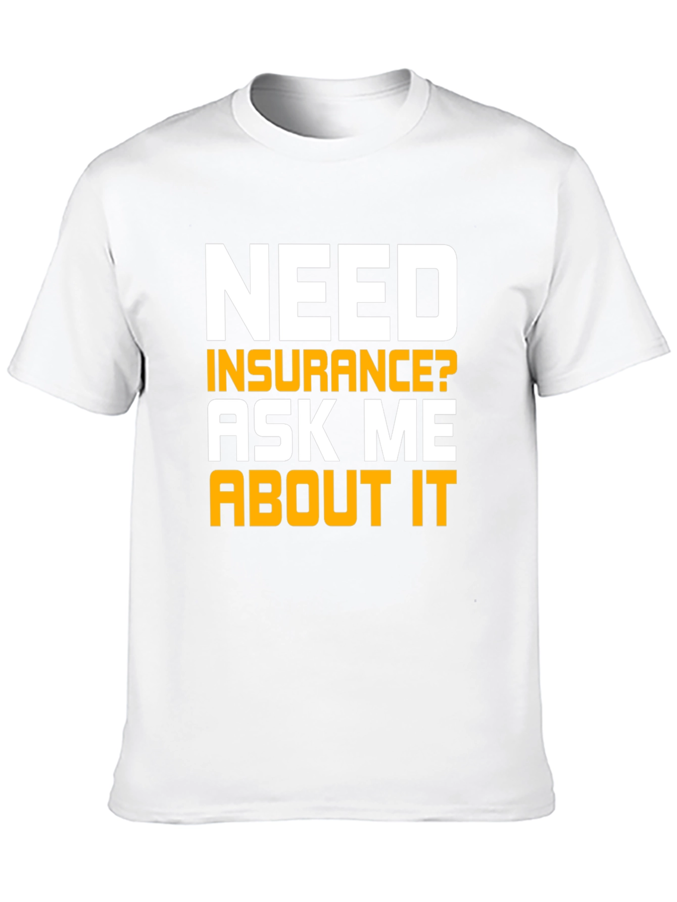 Need Insurance T-Shirt Ask Me About It