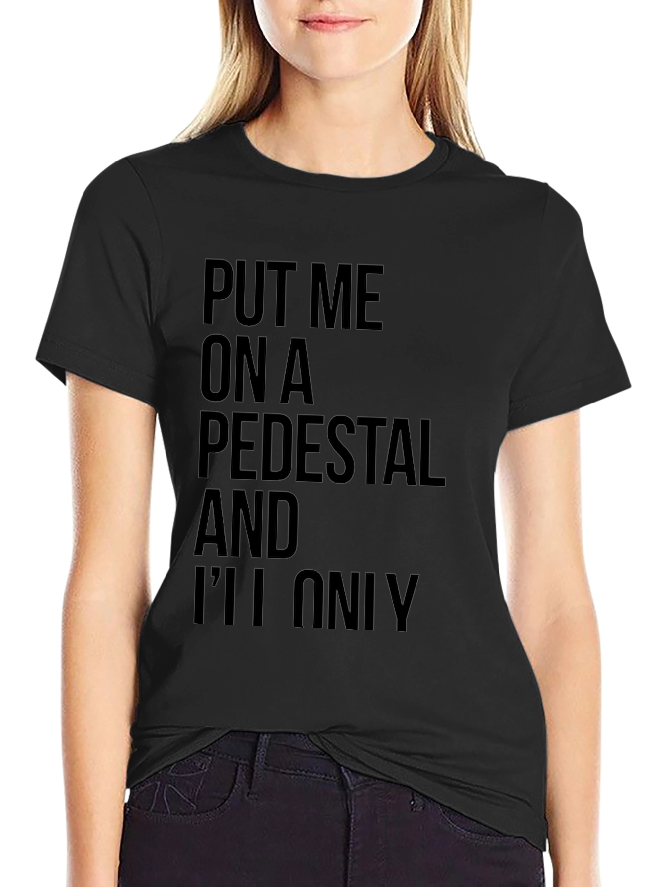 Sarcastic Graphic Tee: Put Me On a Pedestal