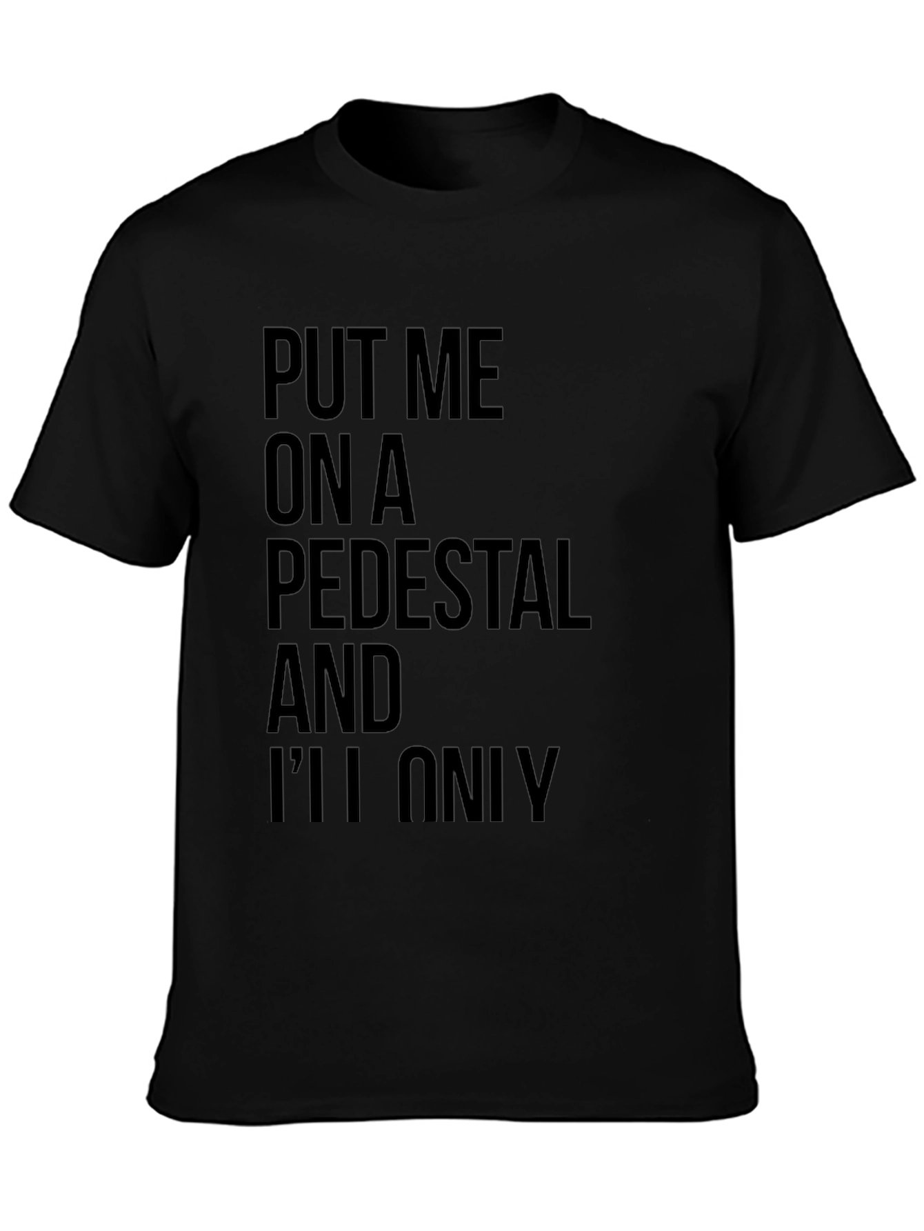 Sarcastic Graphic Tee: Put Me On a Pedestal