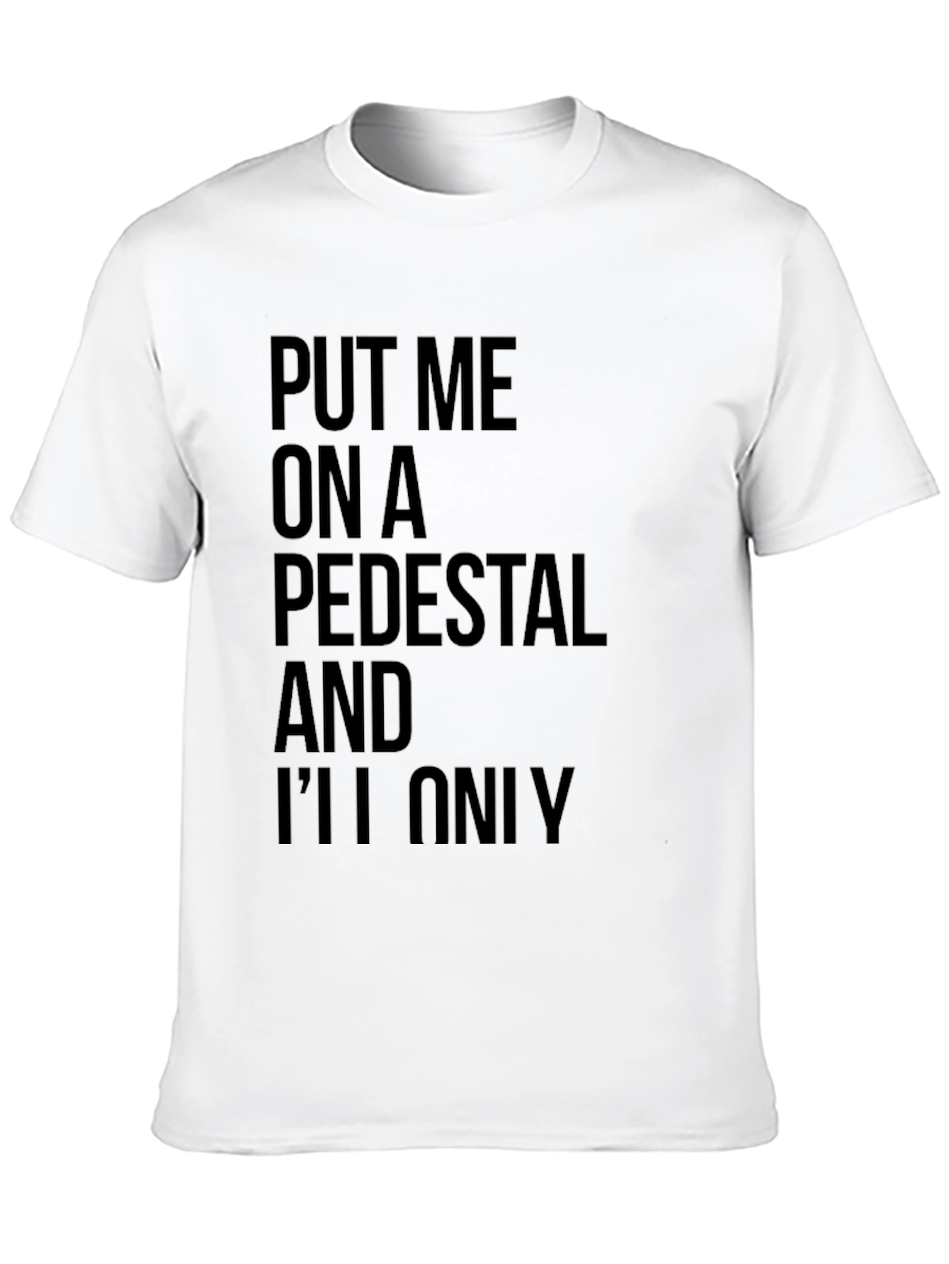 Sarcastic Graphic Tee: Put Me On a Pedestal