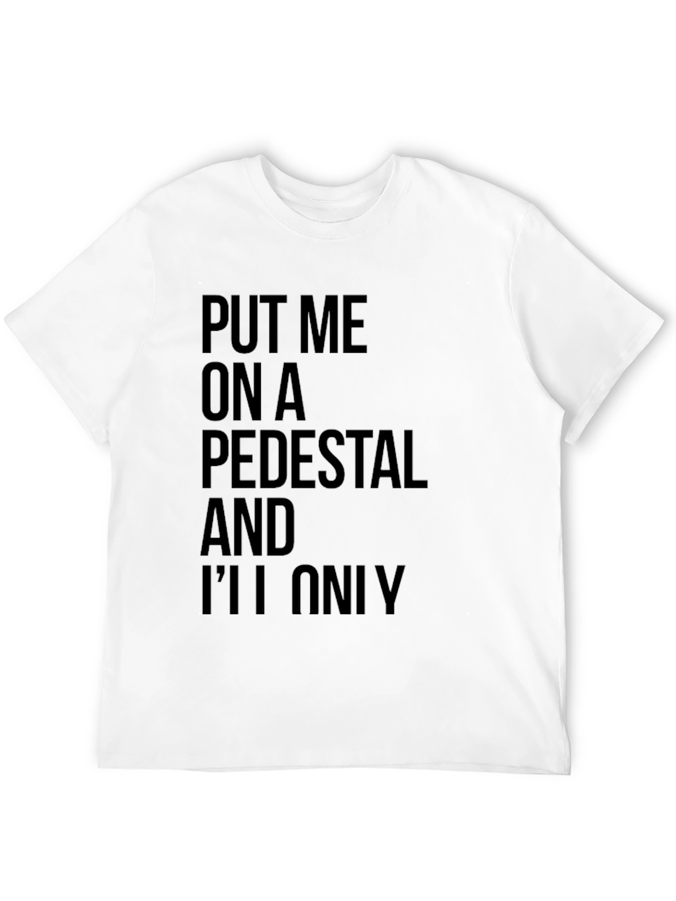Sarcastic Graphic Tee: Put Me On a Pedestal