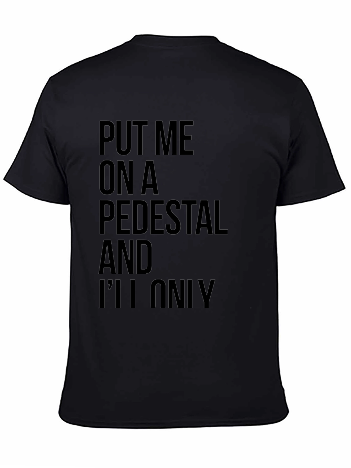 Sarcastic Graphic Tee: Put Me On a Pedestal