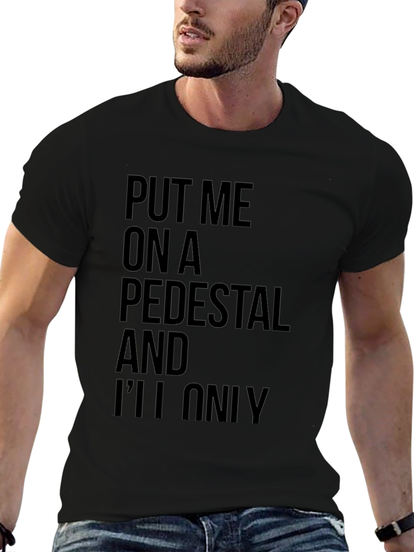Sarcastic Graphic Tee: Put Me On a Pedestal