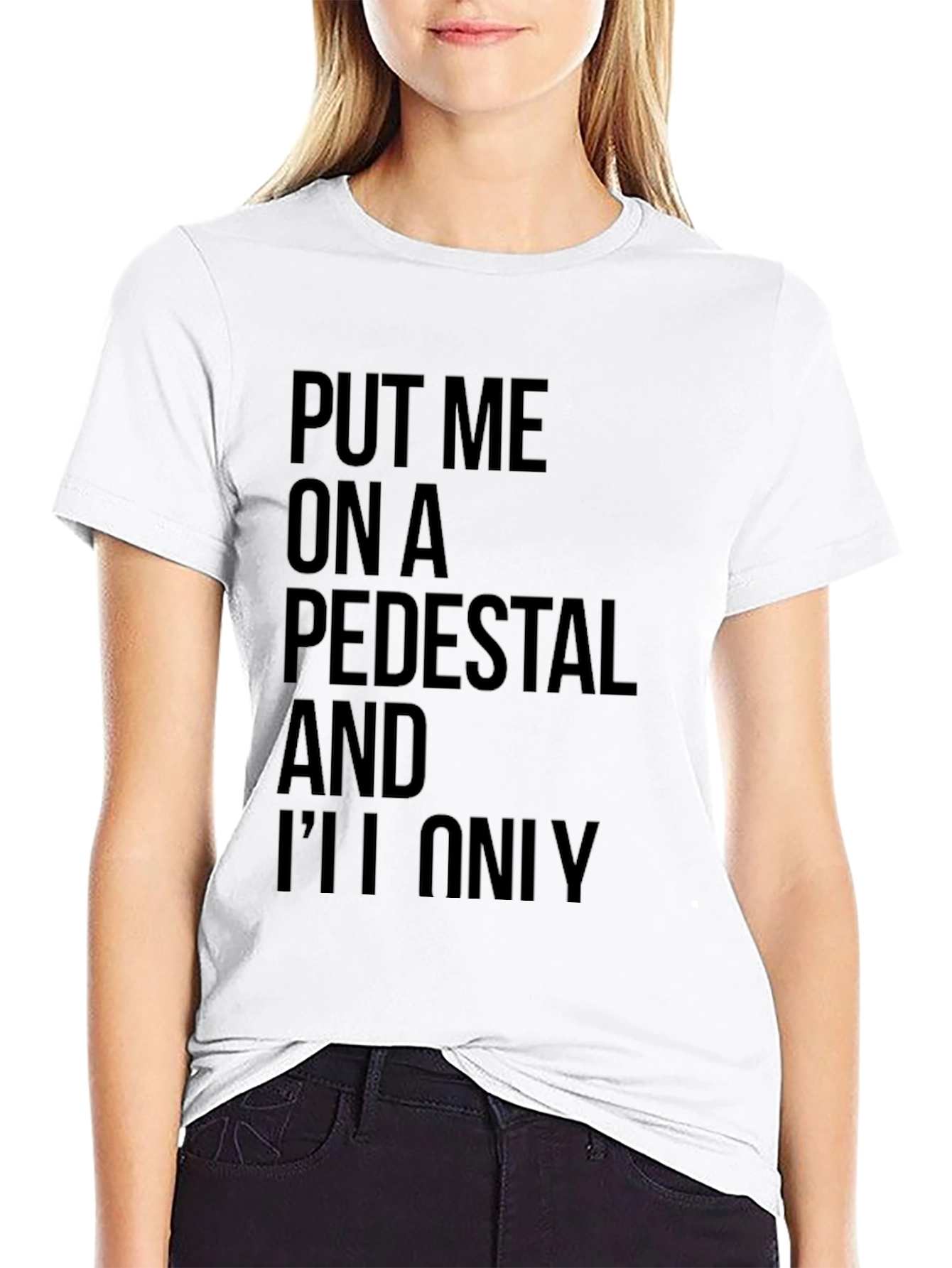 Sarcastic Graphic Tee: Put Me On a Pedestal