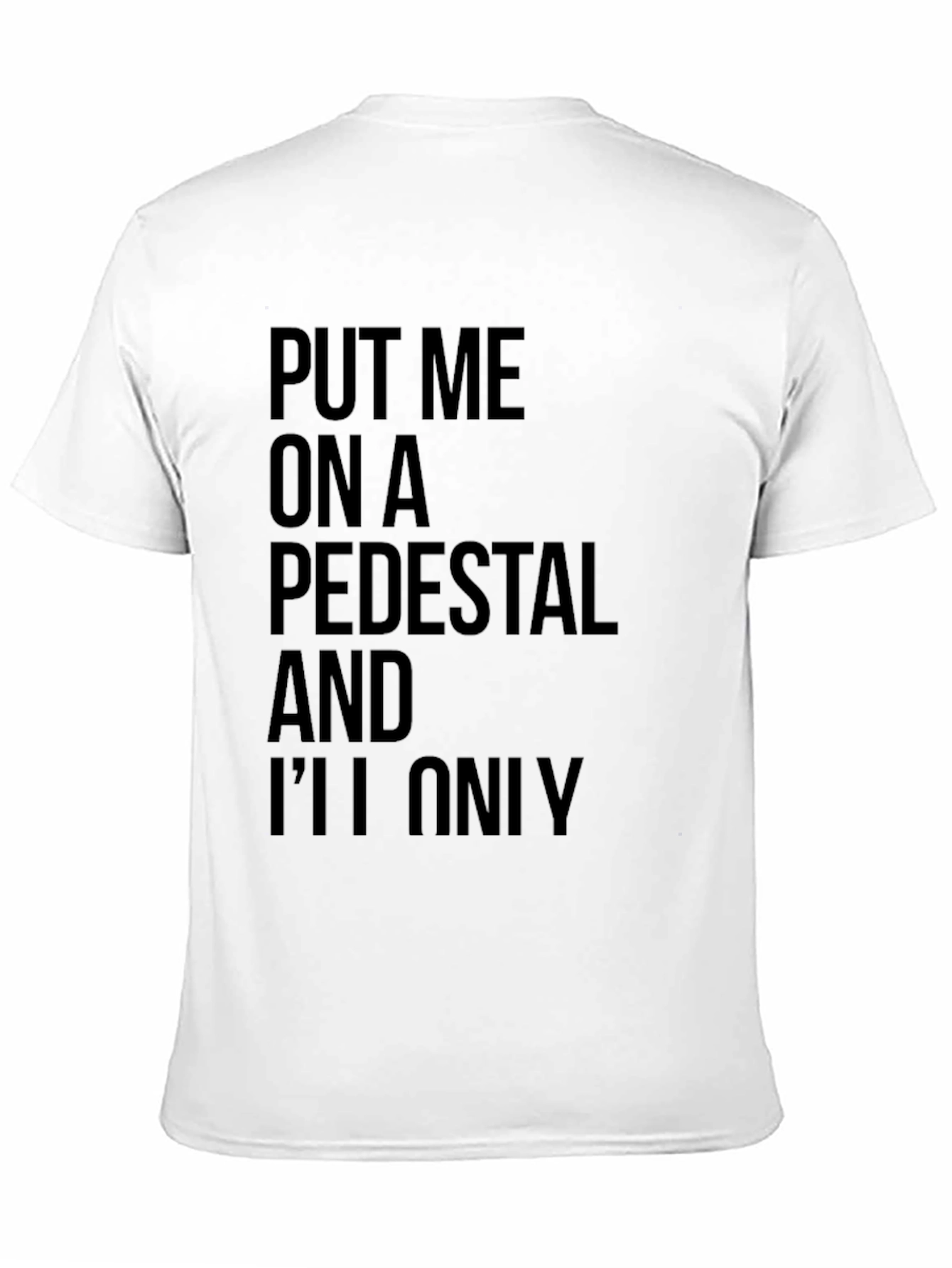 Sarcastic Graphic Tee: Put Me On a Pedestal