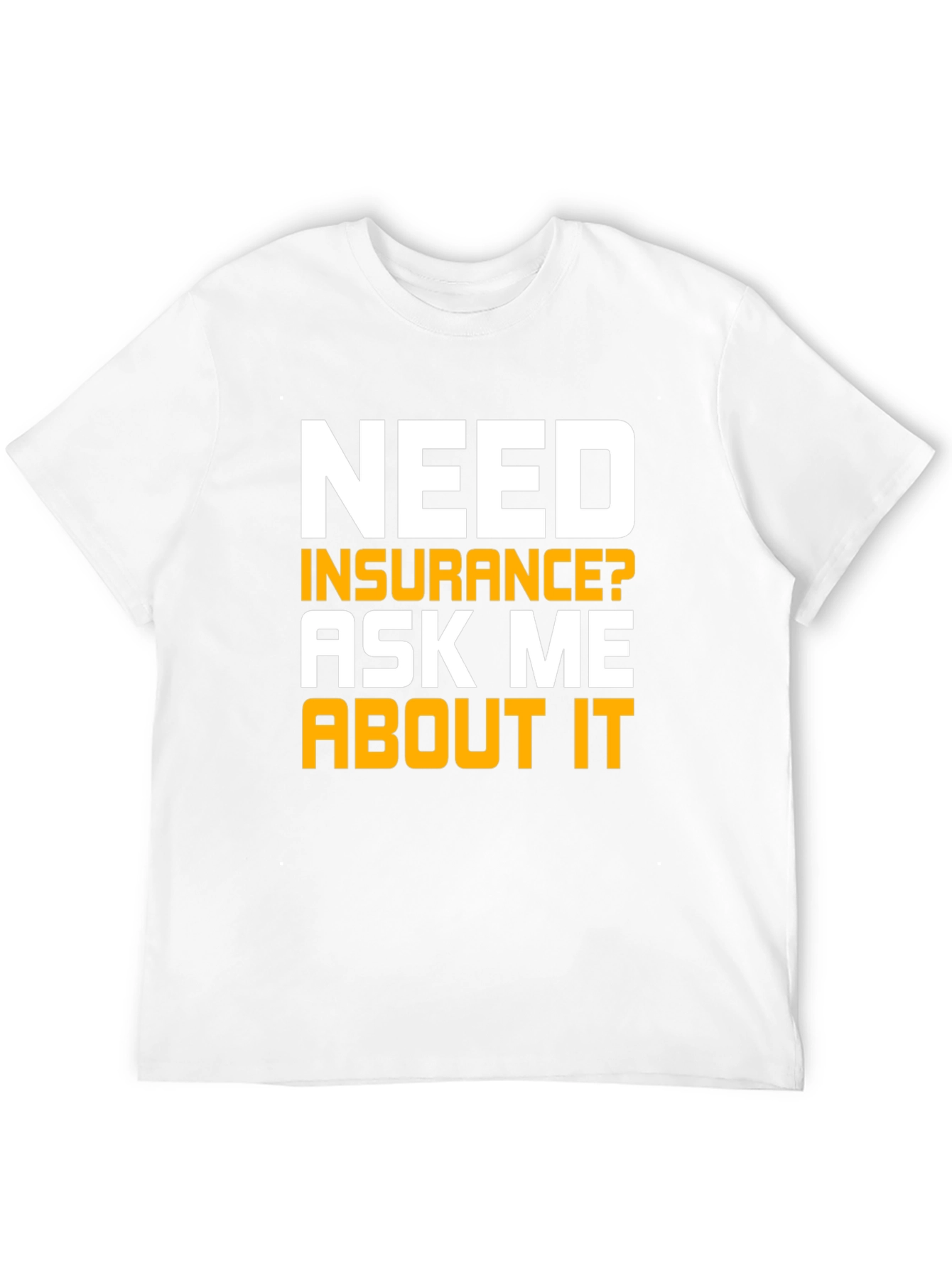 Need Insurance T-Shirt Ask Me About It