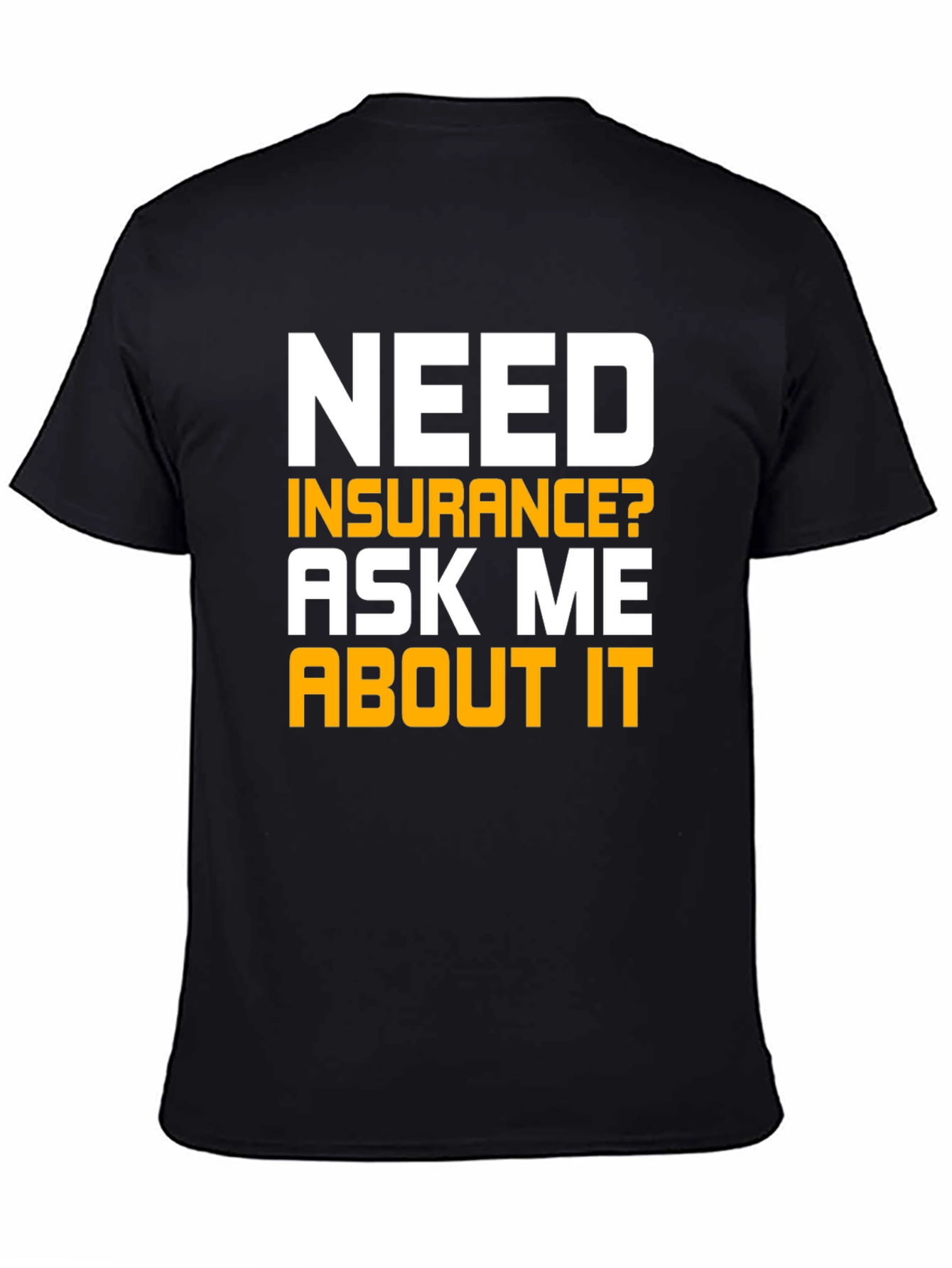 Need Insurance T-Shirt Ask Me About It