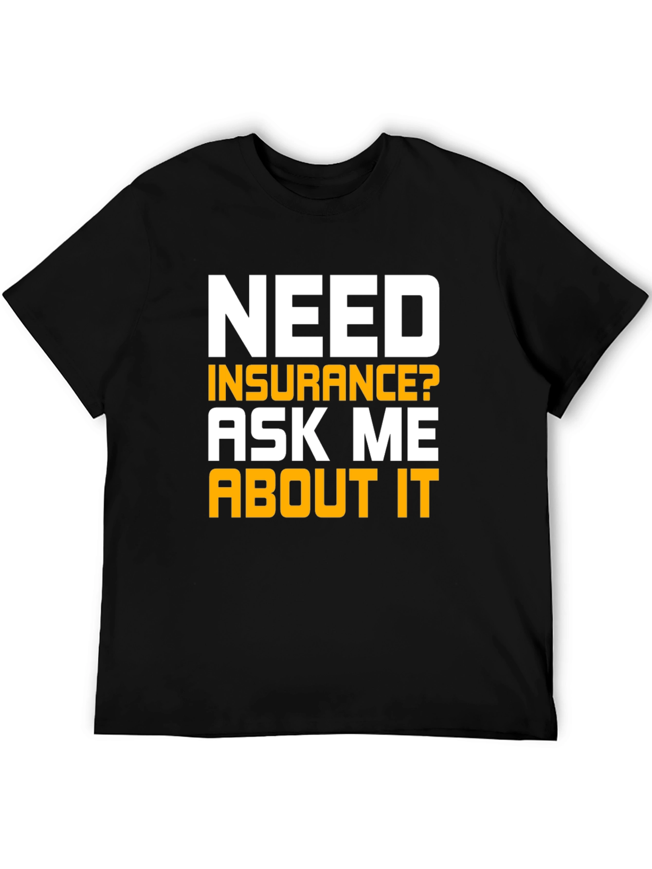 Need Insurance T-Shirt Ask Me About It