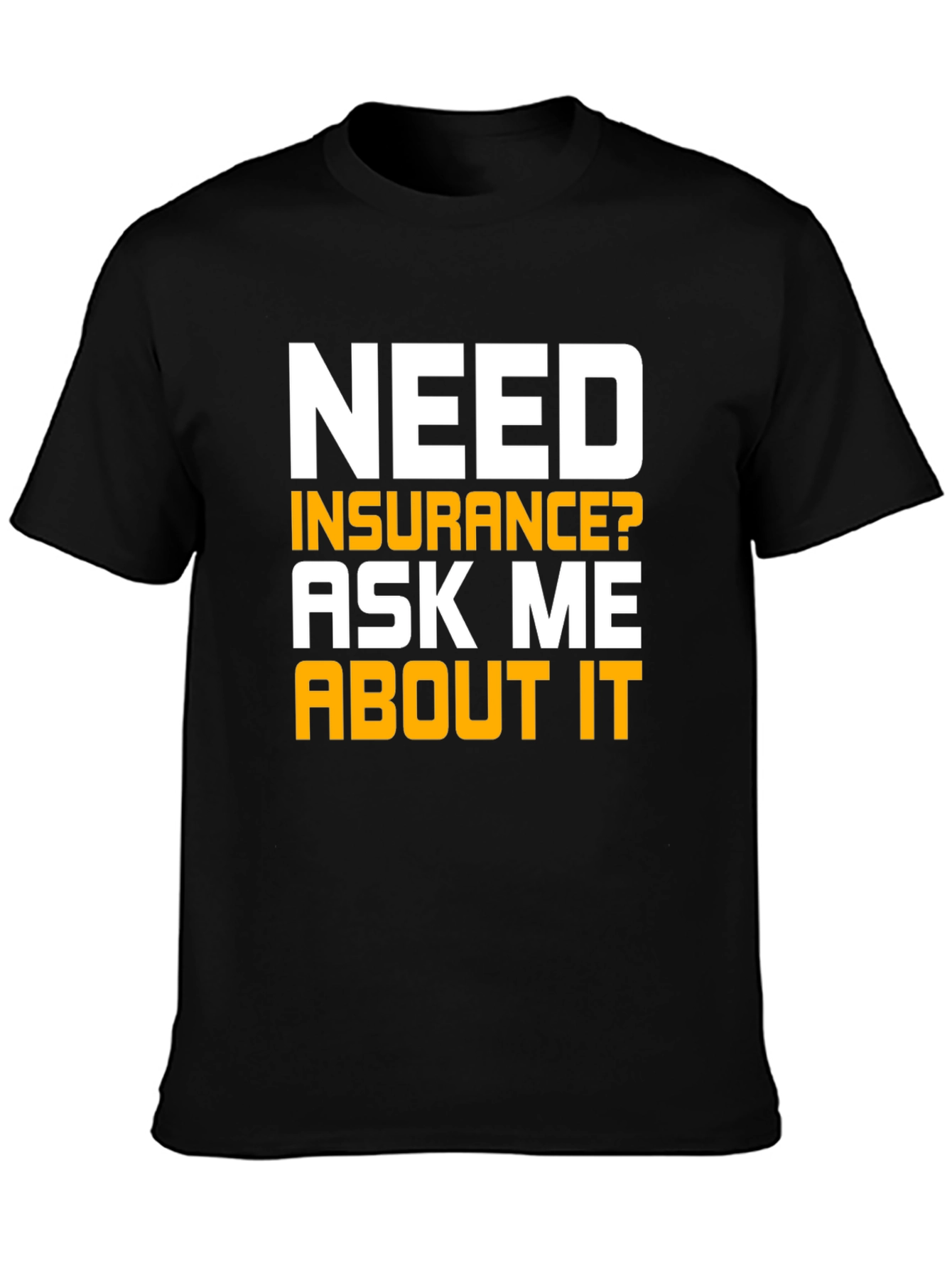 Need Insurance T-Shirt Ask Me About It
