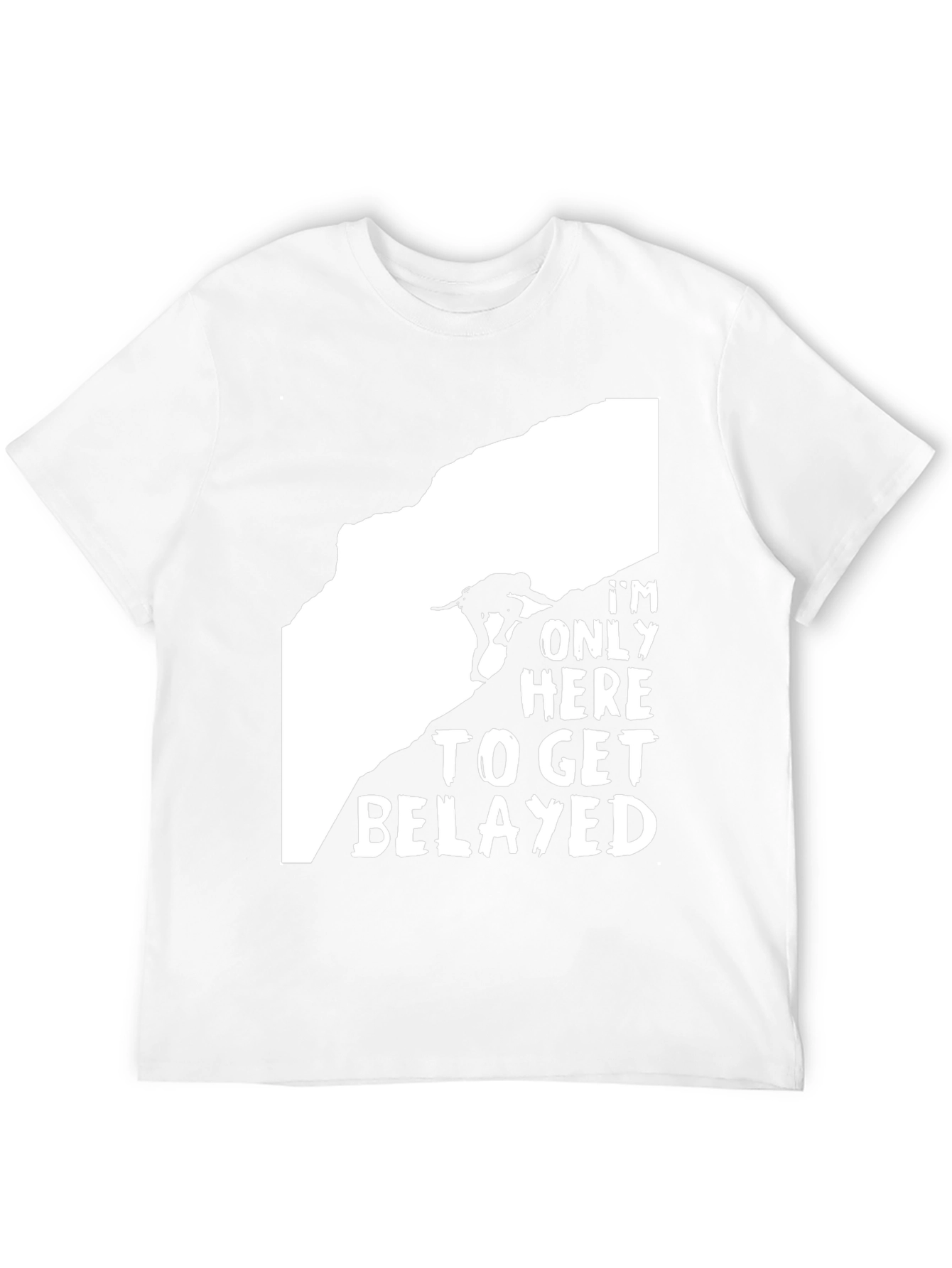 Climbing T-Shirt: Im Only Here to Get Belayed